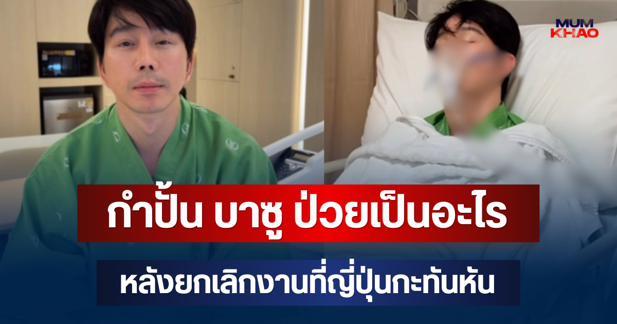 รู้แล้ว! กำปั้น บาซู ป่วยเป็นอะไร หลังยกเลิกงานที่ญี่ปุ่นกะทันหัน