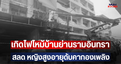 เกิดไฟไหม้บ้านย่านรามอินทรา สลด หญิงสูงอายุดับคากองเพลิง