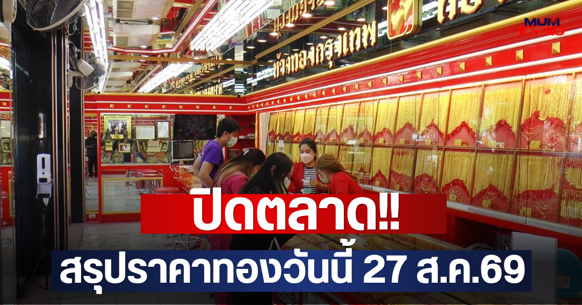 ปิดตลาด!! สรุปราคาทองวันนี้ 27 ส.ค.69