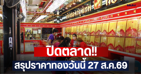 ปิดตลาด!! สรุปราคาทองวันนี้ 27 ส.ค.69