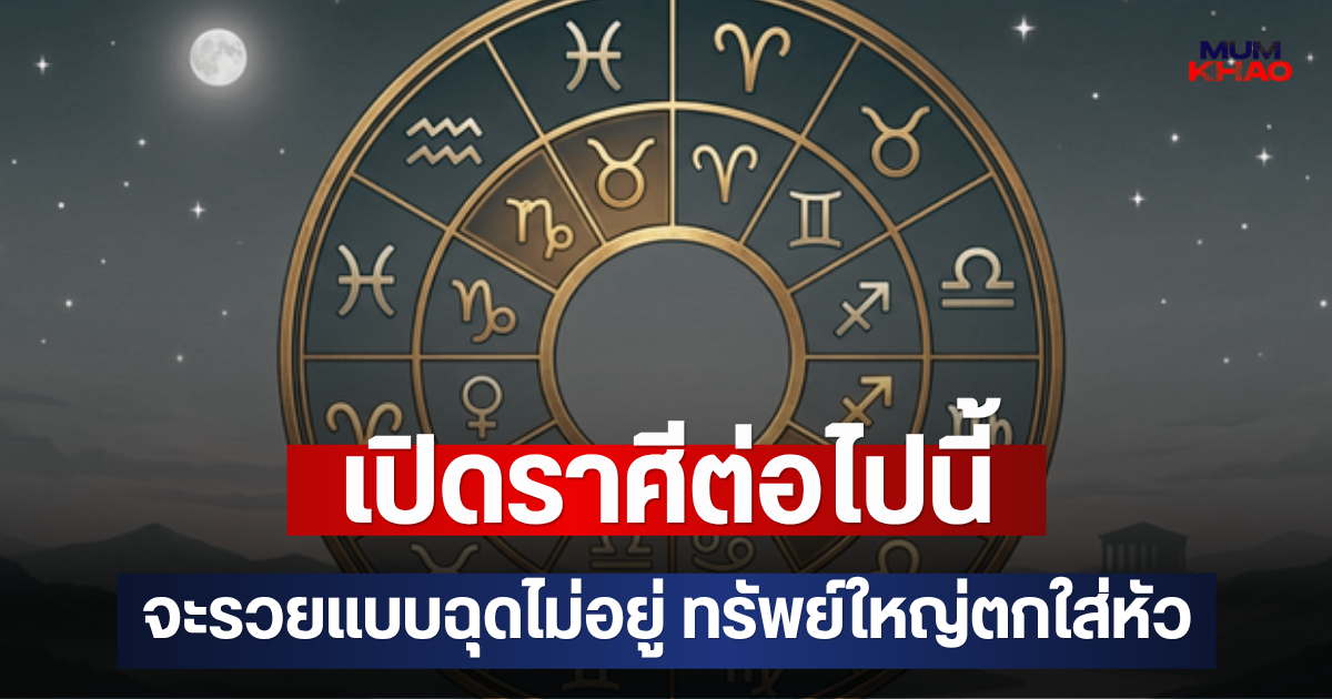 เปิดราศีต่อไปนี้ จะรวยแบบฉุดไม่อยู่ ทรัพย์ใหญ่ตกใส่หัว