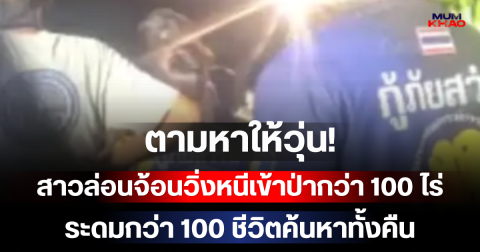 ตามหาให้วุ่น! สาวล่อนจ้อนวิ่งหนีเข้าป่ากว่า 100 ไร่ ระดมกว่า 100 ชีวิตค้นหาทั้งคืน
