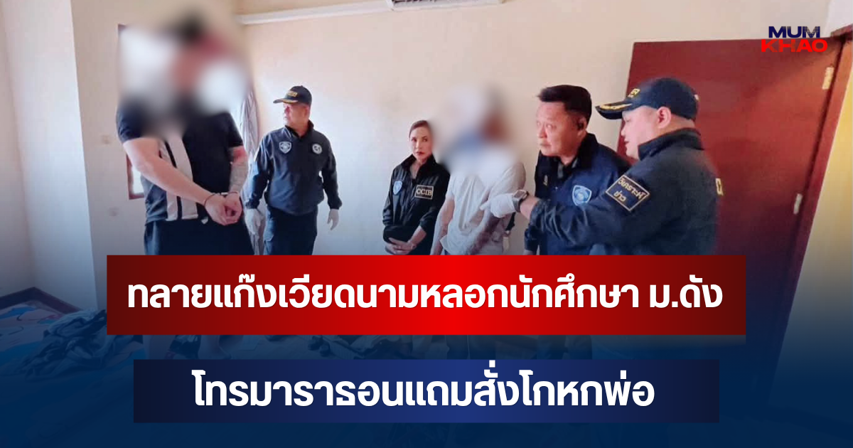 ทลายแก๊งเวียดนามหลอกนักศึกษา ม.ดัง  โทรมาราธอนแถมสั่งโกหกพ่อ ขู่โอนเงินสูญกว่า 3.6 ล้าน