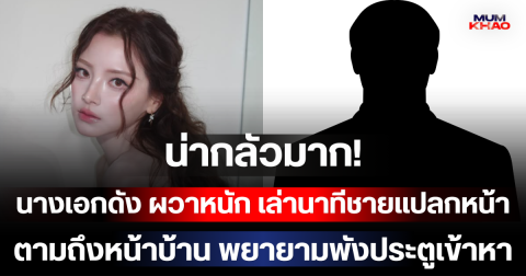 น่ากลัวมาก! นางเอกดัง ผวาหนัก เล่านาทีชายแปลกหน้าตามถึงหน้าบ้าน พยายามพังประตูเข้าหา