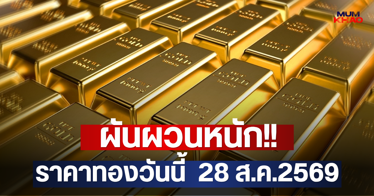 ผันผวนหนัก!! ราคาทองวันนี้  28 ส.ค.2569