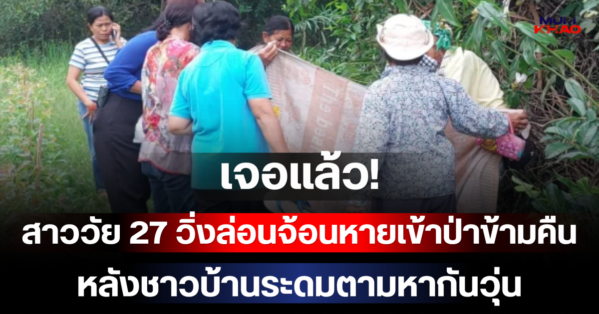 เจอแล้ว! สาววัย 27 วิ่งล่อนจ้อนหายเข้าป่าข้ามคืน หลังชาวบ้านระดมตามหากันวุ่น