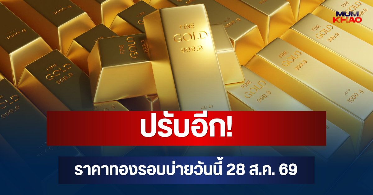 ปรับอีก! ราคาทองรอบบ่ายวันนี้ 28 ส.ค. 69