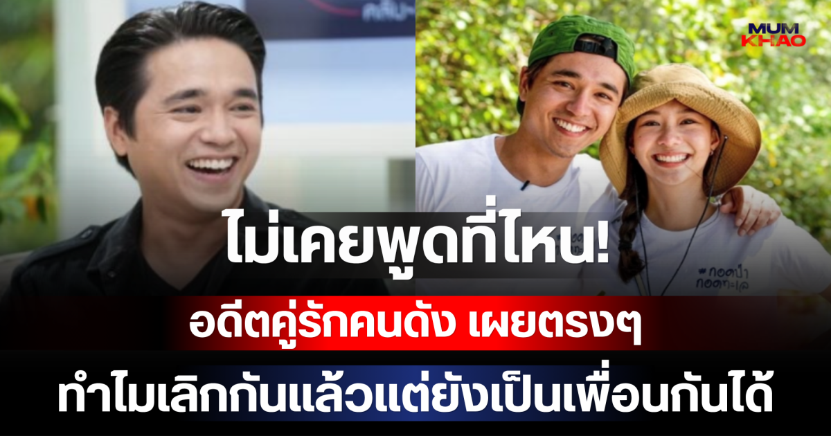ไม่เคยพูดที่ไหน! อดีตคู่รักคนดัง เผยตรงๆ ทำไมเลิกกันแล้วแต่ยังเป็นเพื่อนกันได้