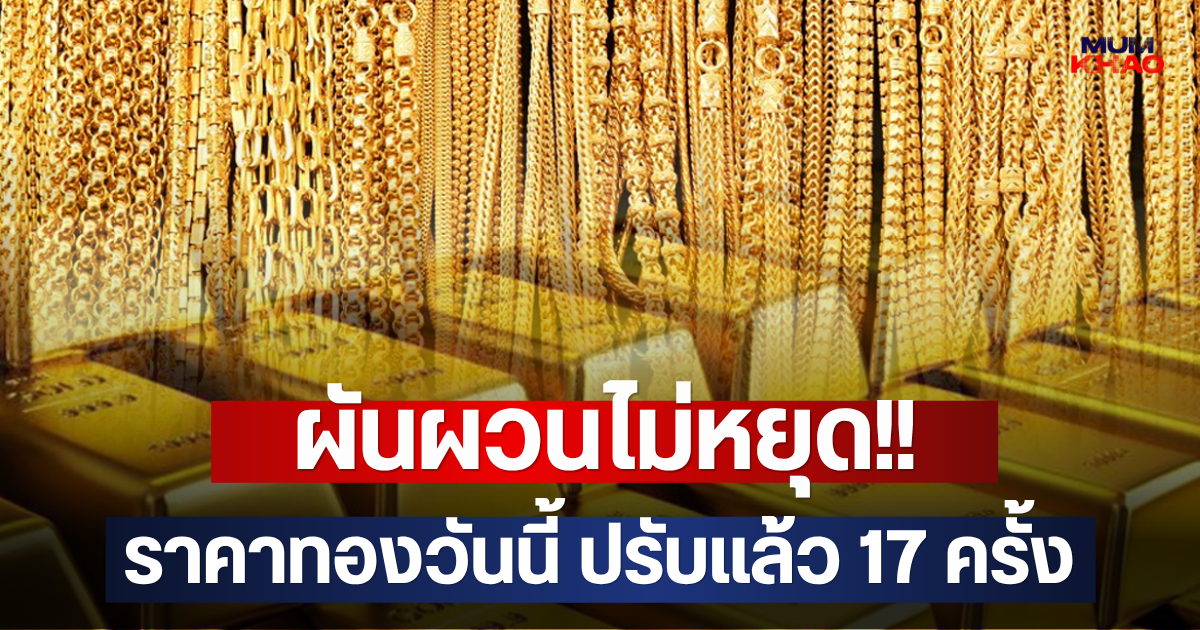 ผันผวนไม่หยุด!! ราคาทองวันนี้ ปรับแล้ว 17 ครั้ง