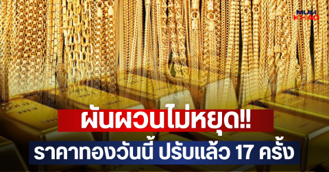 ผันผวนไม่หยุด!! ราคาทองวันนี้ ปรับแล้ว 17 ครั้ง