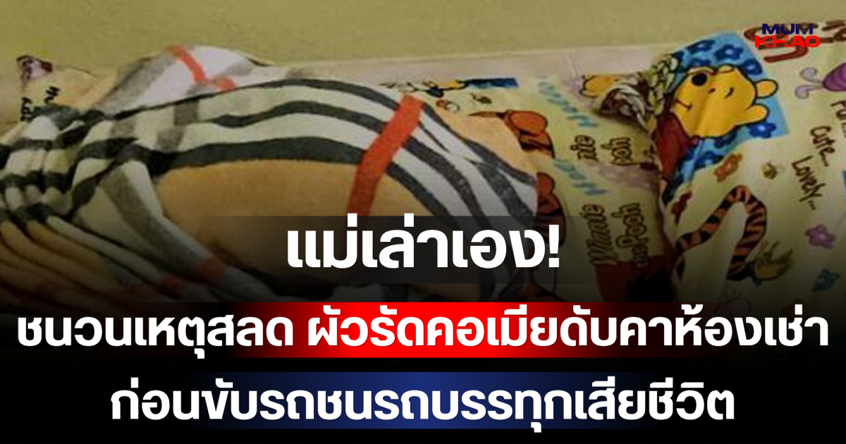 แม่เล่าเอง! ชนวนเหตุสลด ผัวรัดคอเมียดับคาห้องเช่า ก่อนขับรถชนรถบรรทุกเสียชีวิต