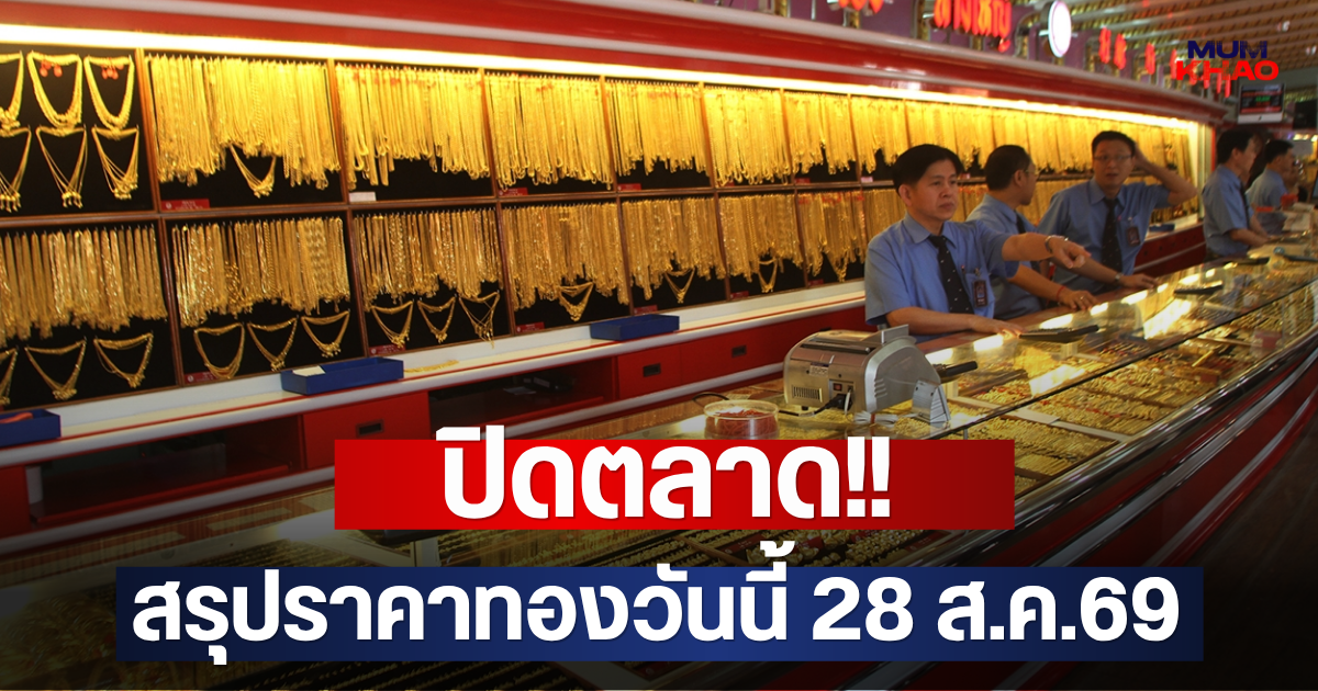 ปิดตลาด!! สรุปราคาทองวันนี้ 28 ส.ค.69