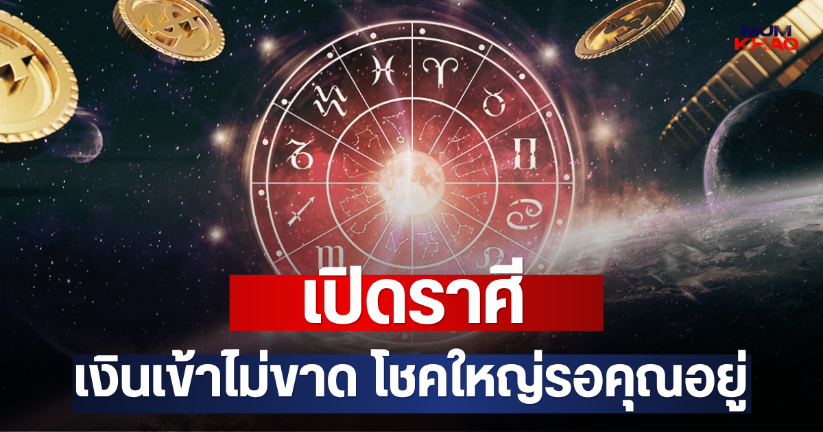 เปิดราศี เงินเข้าไม่ขาด โชคใหญ่รอคุณอยู่