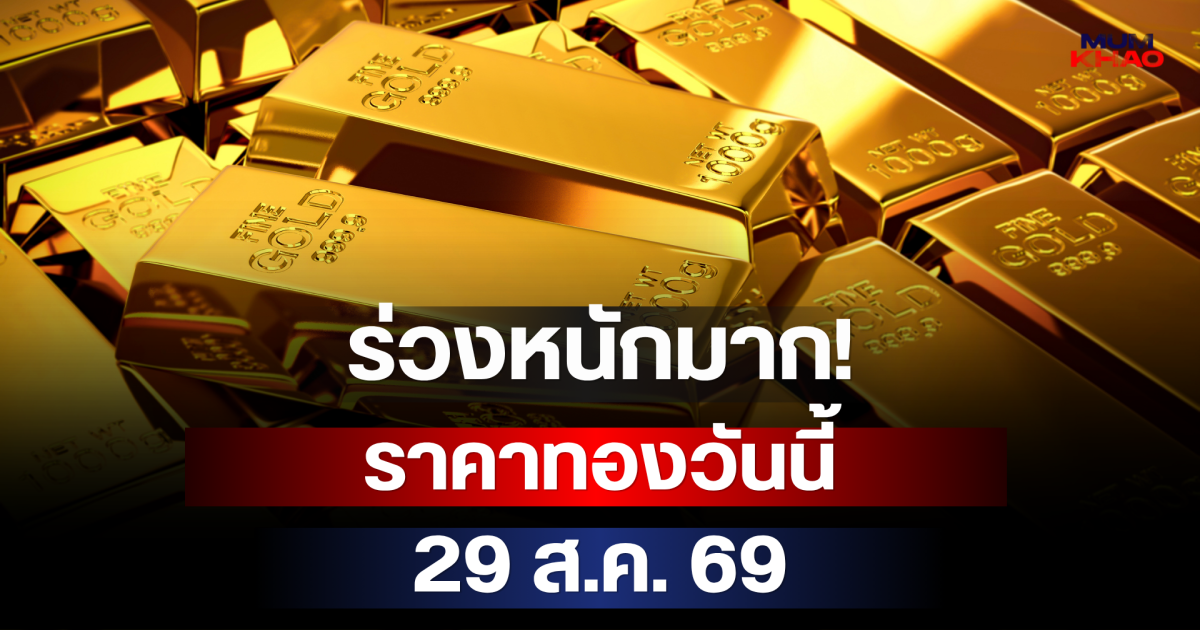 ร่วงหนักมาก! ราคาทองวันนี้ 29 ส.ค. 69