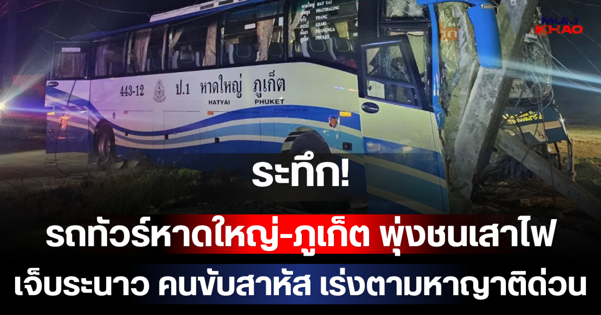 ระทึก! รถทัวร์หาดใหญ่-ภูเก็ต พุ่งชนเสาไฟ เจ็บระนาว คนขับสาหัส เร่งตามหาญาติด่วน