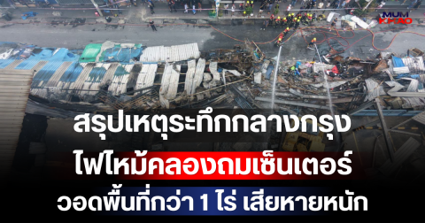 สรุปเหตุระทึกกลางกรุง ไฟไหม้คลองถมเซ็นเตอร์ วอดพื้นที่กว่า 1 ไร่ เสียหายหนัก