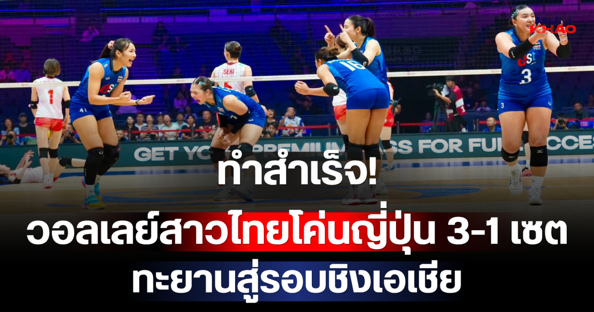 ทำสำเร็จ! วอลเลย์สาวไทยล้มยักษ์ โค่นญี่ปุ่น 3-1 เซต ทะยานสู่รอบชิงเอเชีย ลุ้นตั๋วโอลิมปิกครั้งแรก