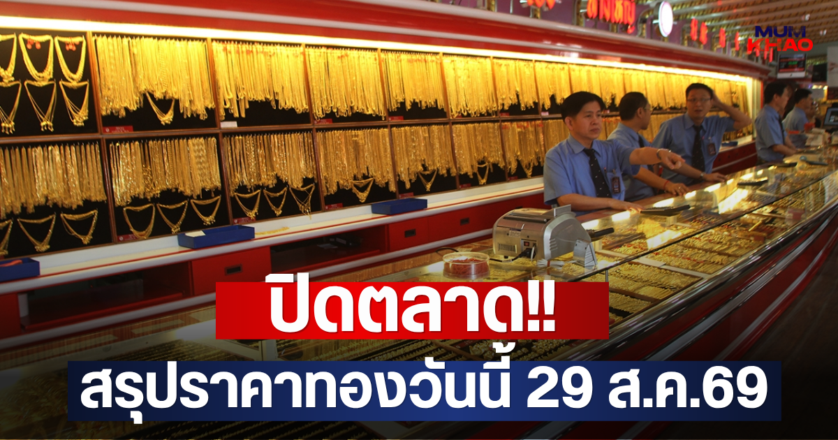 ปิดตลาด!! สรุปราคาทองวันนี้ 29 ส.ค.2569