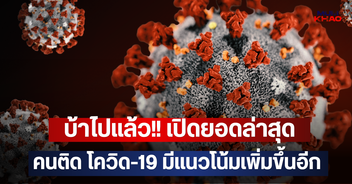 บ้าไปแล้ว!! เปิดยอดล่าสุด คนติด โควิด-19 มีแนวโน้มเพิ่มขึ้นอีก
