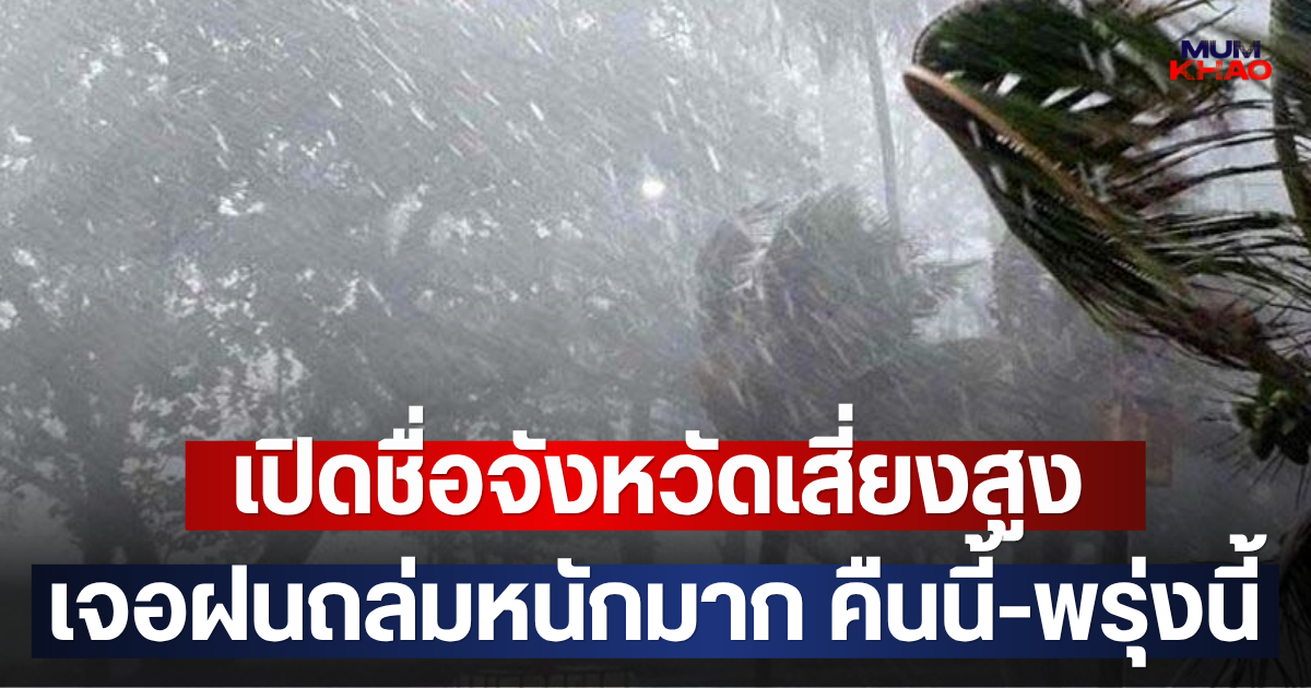 เปิดชื่อจังหวัดเสี่ยงสูง เจอฝนถล่มหนักมาก คืนนี้-พรุ่งนี้