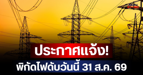 ประกาศเเจ้ง! พิกัดไฟดับวันนี้ 31 ส.ค. 69