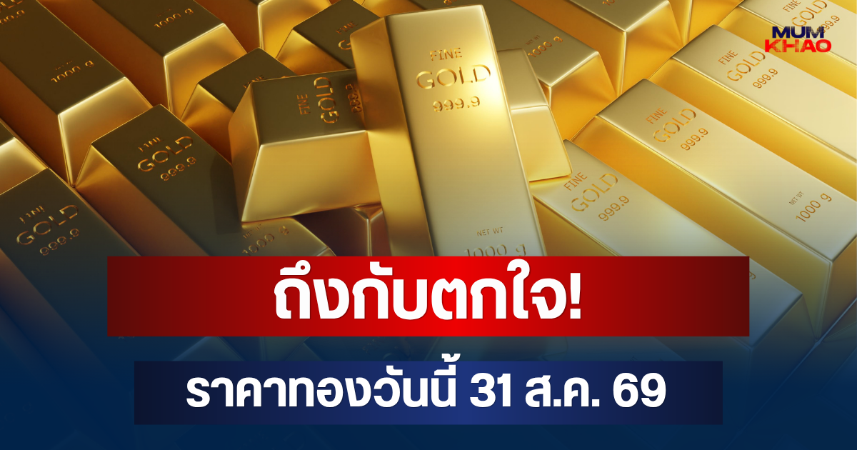 ถึงกับตกใจ! ราคาทองวันนี้ 31 ส.ค. 69