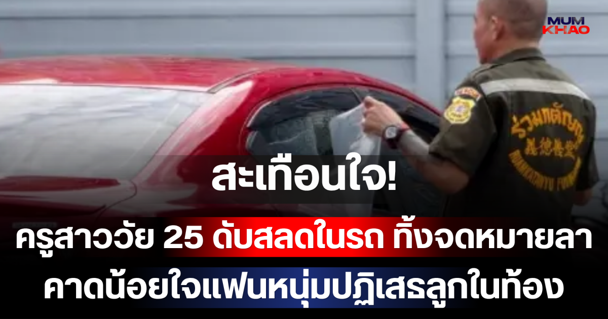 สะเทือนใจ! ครูสาววัย 25 ดับสลดในรถ ทิ้งจดหมายลา คาดน้อยใจแฟนหนุ่มปฏิเสธลูกในท้อง