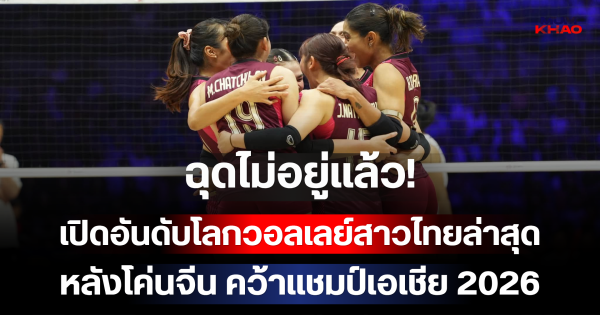 ฉุดไม่อยู่แล้ว! เปิดอันดับโลกวอลเลย์สาวไทยล่าสุด หลังโค่นจีน 3-2 เซต คว้าแชมป์เอเชีย 2026 ได้สำเร็จ