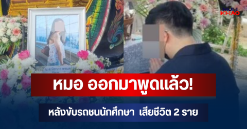 หมอ ออกมาพูดแล้ว! หลังขับรถชนนักศึกษา ม.แม่ฟ้าหลวง เสียชีวิต 2 ราย