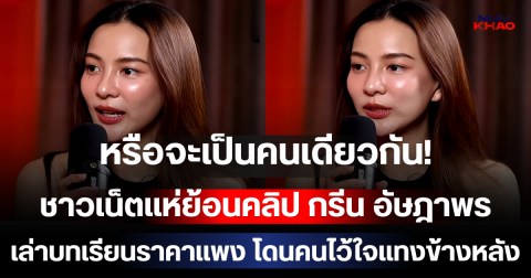 หรือจะเป็นคนเดียวกัน! ชาวเน็ตแห่ย้อนคลิป กรีน อัษฎาพร เล่าบทเรียนราคาแพง โดนคนไว้ใจแทงข้างหลัง