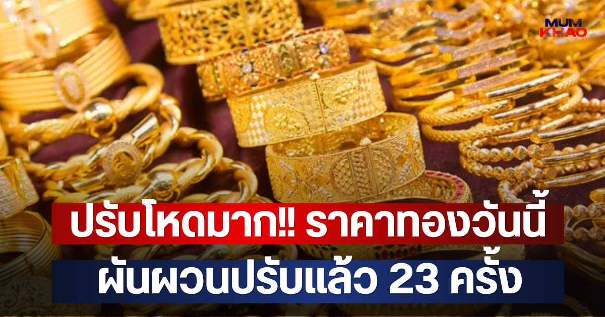 ปรับโหดมาก!! ราคาทองวันนี้ ผันผวนปรับแล้ว 23 ครั้ง