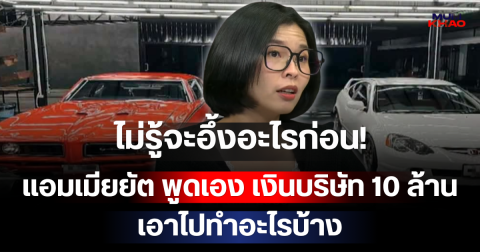 ไม่รู้จะอึ้งอะไรก่อน! แอมเมียยัต พูดเอง เงินบริษัท 10 ล้าน เอาไปทำอะไรบ้าง
