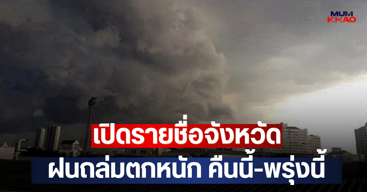เปิดรายชื่อจังหวัด ฝนถล่มตกหนัก คืนนี้-พรุ่งนี้