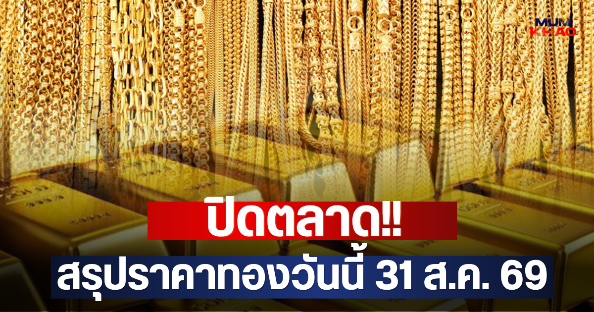 ปิดตลาด!! สรุปราคาทองวันนี้ 31 ส.ค. 69
