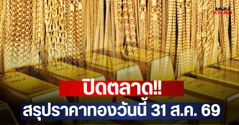 ปิดตลาด!! สรุปราคาทองวันนี้ 31 ส.ค. 69