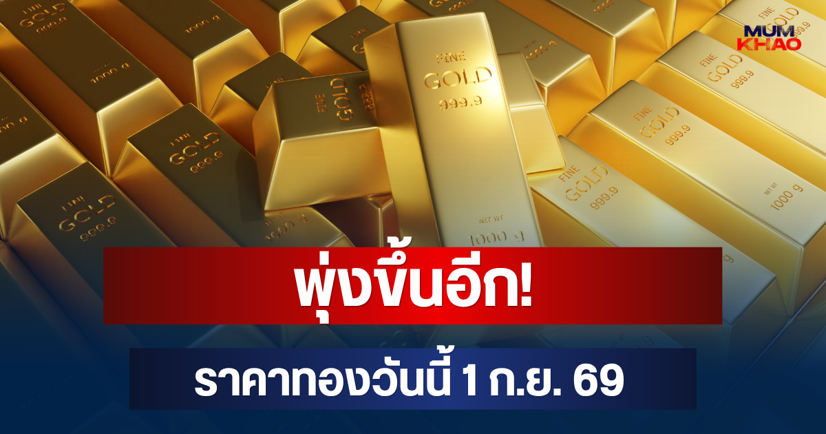 พุ่งขึ้นอีก! ราคาทองวันนี้ 1 ก.ย. 69