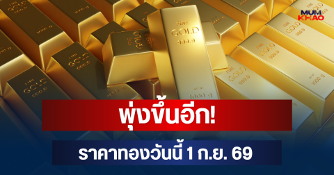 พุ่งขึ้นอีก! ราคาทองวันนี้ 1 ก.ย. 69