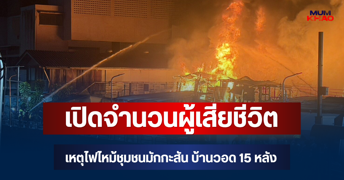 สะเทือนใจ! เปิดจำนวนผู้เสียชีวิต เหตุไฟไหม้ชุมชนมักกะสัน บ้านวอด 15 หลัง