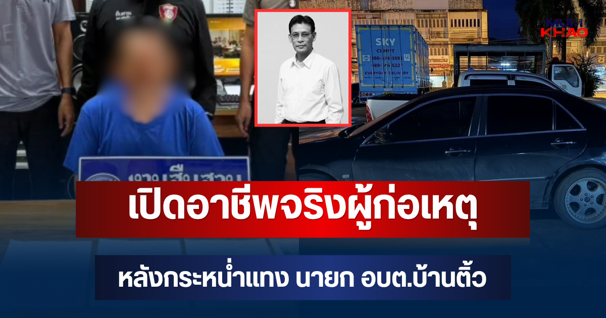 เปิดอาชีพจริง ผู้ก่อเหตุ หลังกระหน่ำแทง นายก อบต.บ้านติ้ว