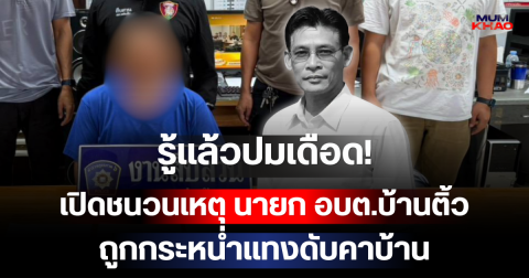 รู้แล้วปมเดือด! เปิดชนวนเหตุ นายก อบต.บ้านติ้ว ถูกกระหน่ำแทงดับคาบ้าน