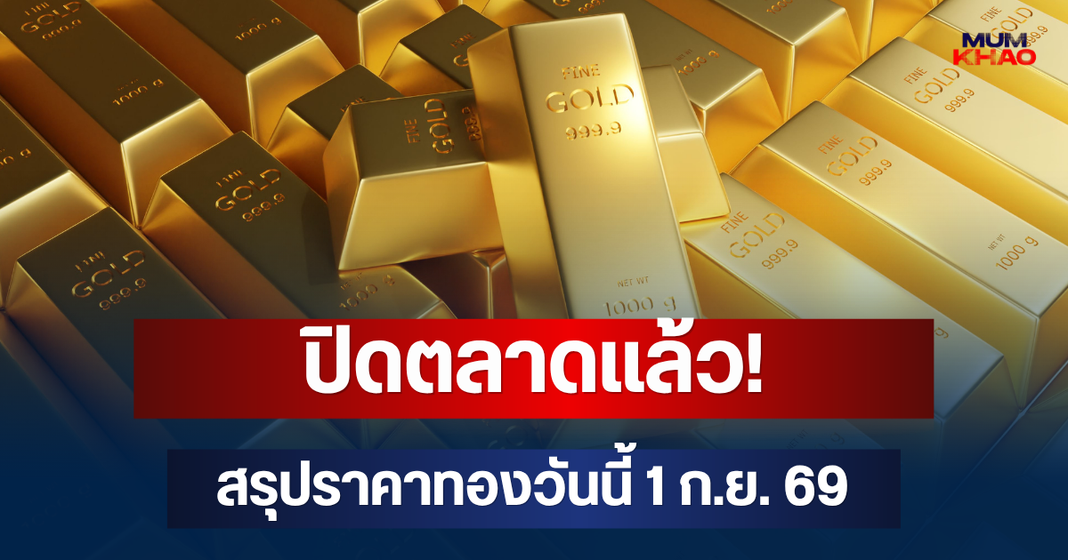 ปิดตลาดแล้ว! สรุปราคาทองวันนี้ 1 ก.ย. 69