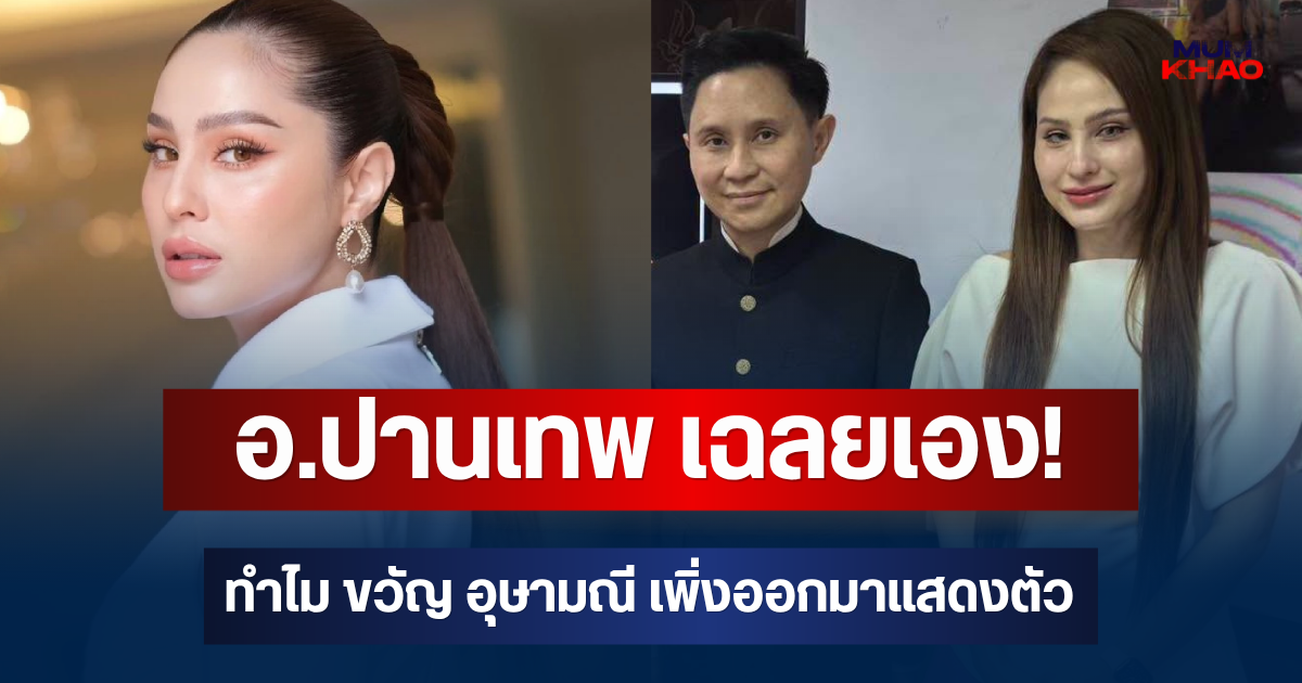 อ.ปานเทพ เฉลยเอง! ทำไม ขวัญ อุษามณี เพิ่งออกมาแสดงตัว