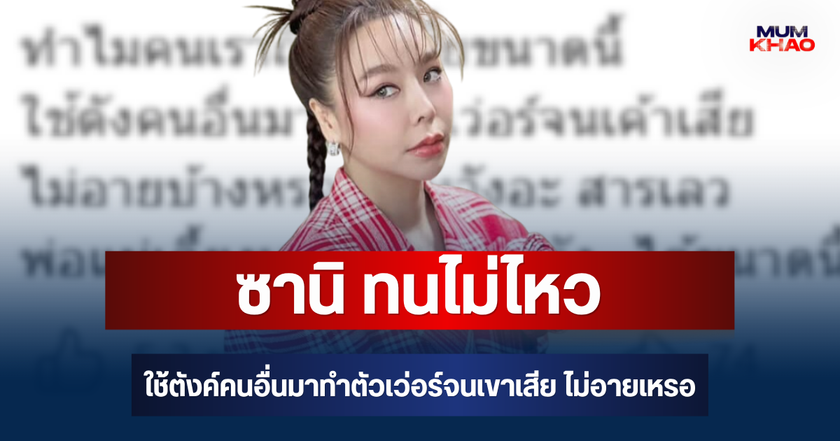 เดือด! ซานิ ทนไม่ไหว ถึงกับลั่น ใช้ตังค์คนอื่นมาทำตัวเว่อร์จนเขาเสีย ไม่อายบ้างเหรอ
