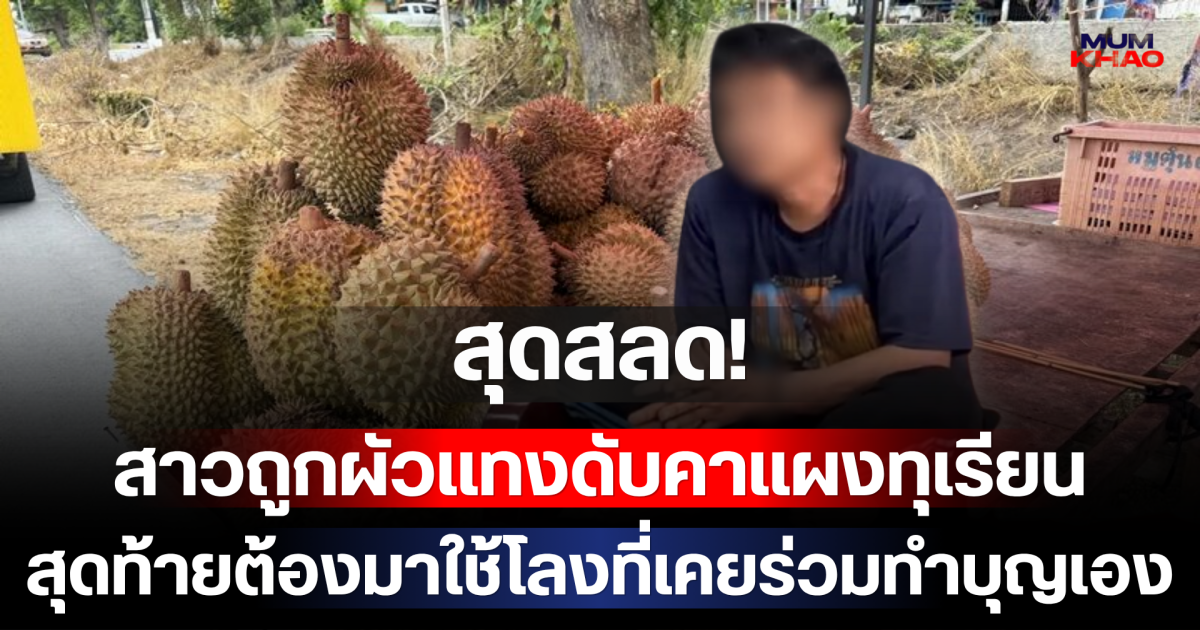 สุดสลด! สาวถูกผัวแทงดับคาแผงทุเรียนปมแพ้ปลาร้า สุดท้ายต้องมาใช้โลงที่เคยร่วมทำบุญเอง