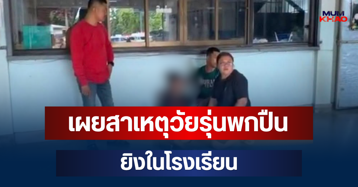 รู้แล้วปมเดือด! เผยสาเหตุวัยรุ่นพกปืนก่อเหตุยิงในโรงเรียน จ.กำแพงเพชร