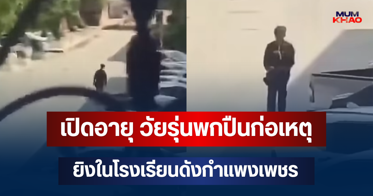 ยิ่งตกใจ! เปิดอายุ วัยรุ่นพกปืนก่อเหตุยิงในโรงเรียนดังกำแพงเพชร
