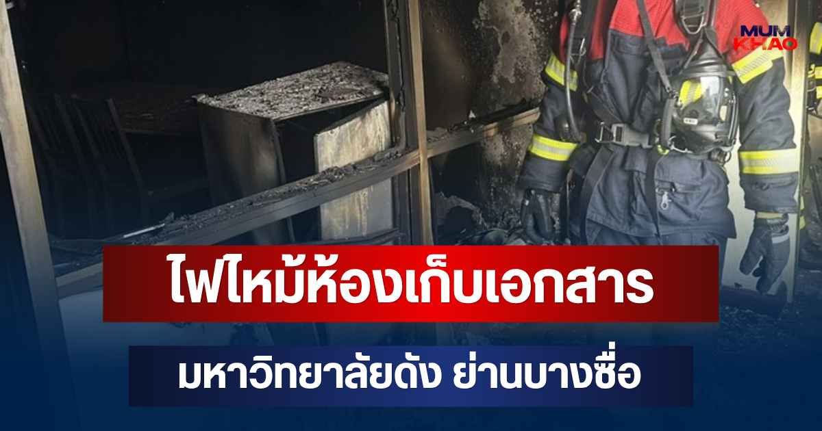 ระทึก! ไฟไหม้ห้องเก็บเอกสาร มหาวิทยาลัยดัง ย่านบางซื่อ วอดเสียหาย