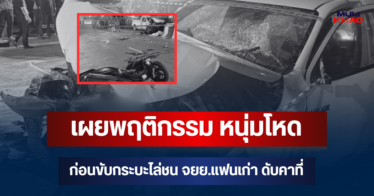เผยพฤติกรรม หนุ่มโหด ก่อนขับกระบะไล่ชน จยย.แฟนเก่า ดับคาที่