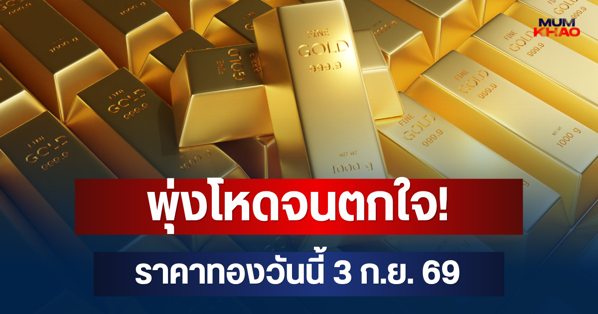 พุ่งโหดจนตกใจ! ราคาทองวันนี้ 3 ก.ย. 69