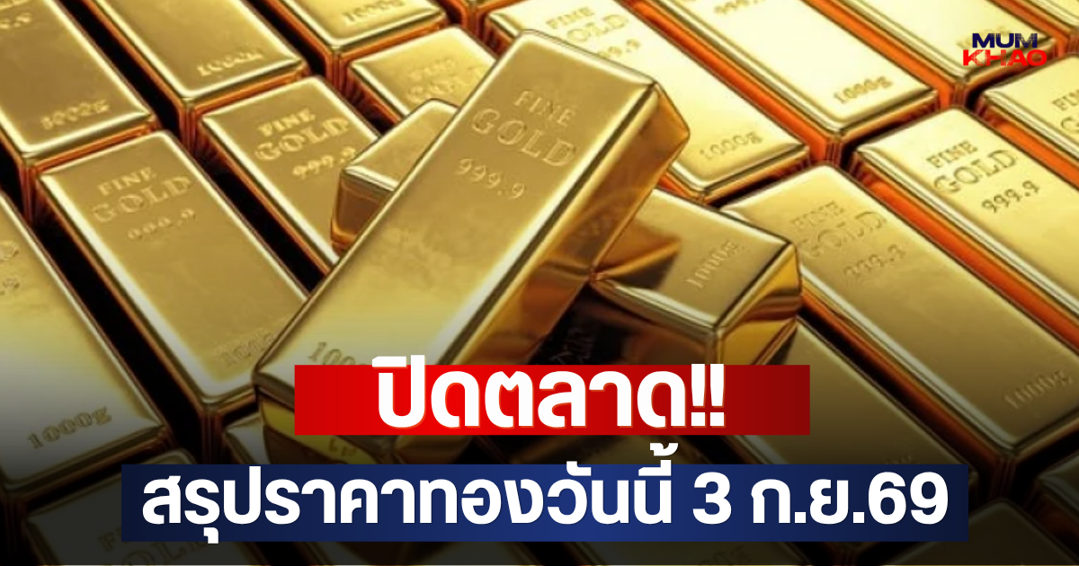 ปิดตลาด!! สรุปราคาทองวันนี้ 3 ก.ย.69